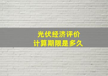 光伏经济评价计算期限是多久