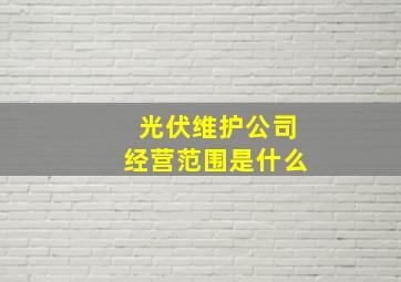 光伏维护公司经营范围是什么