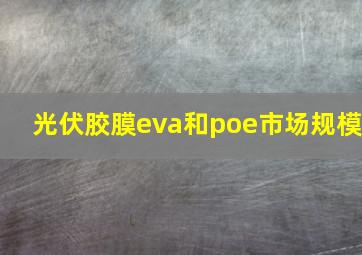 光伏胶膜eva和poe市场规模