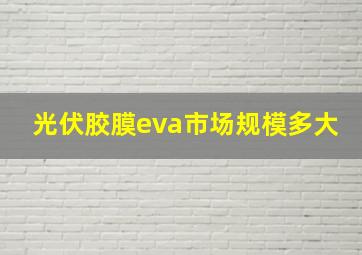 光伏胶膜eva市场规模多大