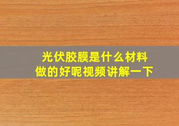 光伏胶膜是什么材料做的好呢视频讲解一下