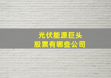 光伏能源巨头股票有哪些公司