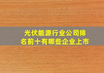 光伏能源行业公司排名前十有哪些企业上市