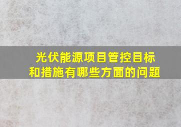 光伏能源项目管控目标和措施有哪些方面的问题