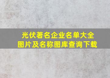 光伏著名企业名单大全图片及名称图库查询下载