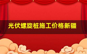 光伏螺旋桩施工价格新疆