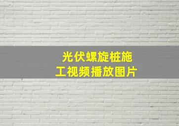 光伏螺旋桩施工视频播放图片