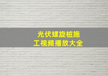 光伏螺旋桩施工视频播放大全