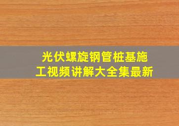 光伏螺旋钢管桩基施工视频讲解大全集最新