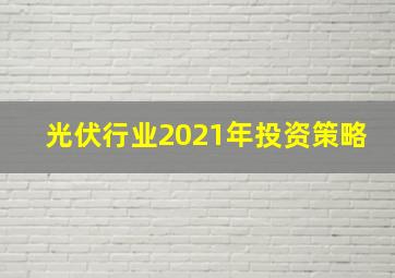 光伏行业2021年投资策略