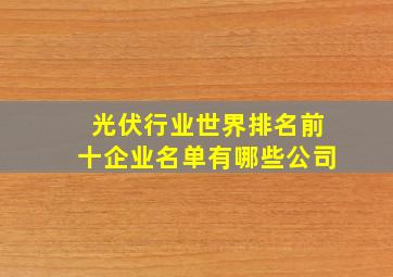 光伏行业世界排名前十企业名单有哪些公司