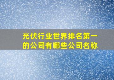 光伏行业世界排名第一的公司有哪些公司名称