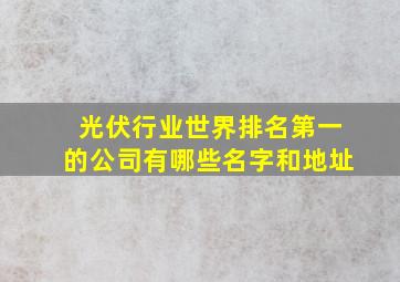 光伏行业世界排名第一的公司有哪些名字和地址