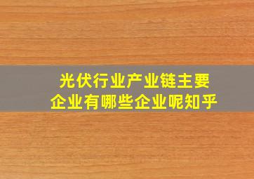 光伏行业产业链主要企业有哪些企业呢知乎