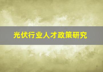 光伏行业人才政策研究