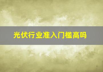 光伏行业准入门槛高吗