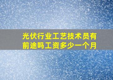 光伏行业工艺技术员有前途吗工资多少一个月