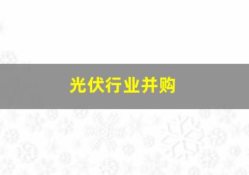 光伏行业并购