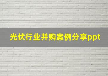 光伏行业并购案例分享ppt