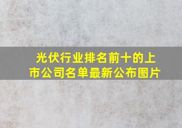 光伏行业排名前十的上市公司名单最新公布图片