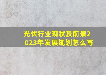 光伏行业现状及前景2023年发展规划怎么写