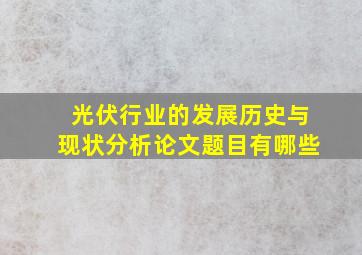 光伏行业的发展历史与现状分析论文题目有哪些