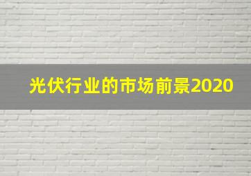 光伏行业的市场前景2020