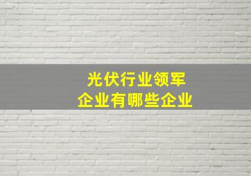 光伏行业领军企业有哪些企业