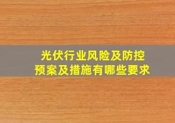 光伏行业风险及防控预案及措施有哪些要求