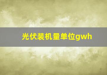 光伏装机量单位gwh