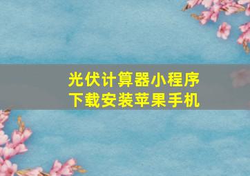 光伏计算器小程序下载安装苹果手机