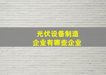 光伏设备制造企业有哪些企业