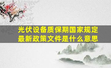 光伏设备质保期国家规定最新政策文件是什么意思