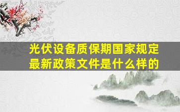 光伏设备质保期国家规定最新政策文件是什么样的