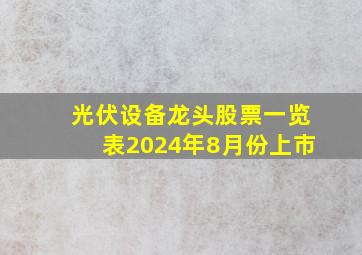 光伏设备龙头股票一览表2024年8月份上市