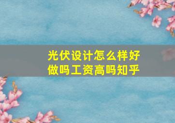 光伏设计怎么样好做吗工资高吗知乎