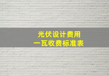 光伏设计费用一瓦收费标准表