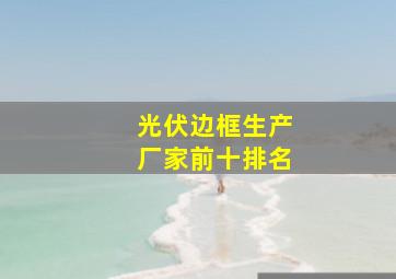 光伏边框生产厂家前十排名