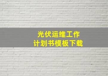 光伏运维工作计划书模板下载