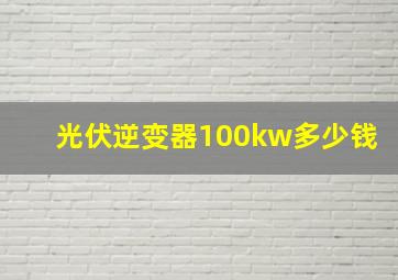 光伏逆变器100kw多少钱