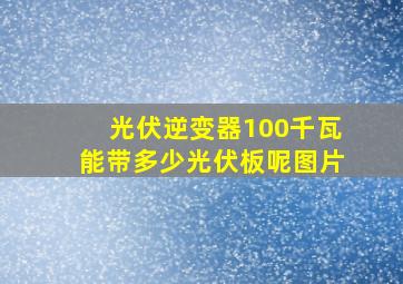 光伏逆变器100千瓦能带多少光伏板呢图片