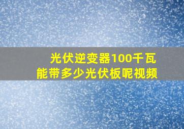 光伏逆变器100千瓦能带多少光伏板呢视频