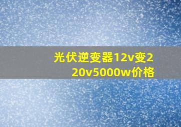 光伏逆变器12v变220v5000w价格