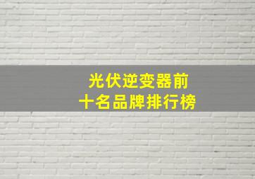 光伏逆变器前十名品牌排行榜