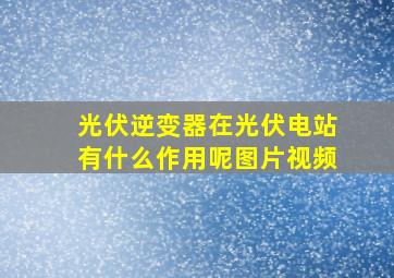 光伏逆变器在光伏电站有什么作用呢图片视频