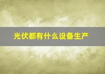 光伏都有什么设备生产