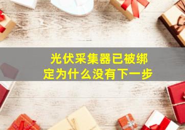 光伏采集器已被绑定为什么没有下一步