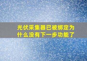 光伏采集器已被绑定为什么没有下一步功能了