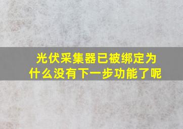 光伏采集器已被绑定为什么没有下一步功能了呢