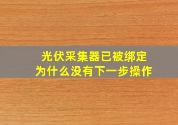 光伏采集器已被绑定为什么没有下一步操作